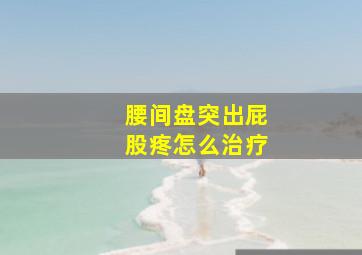 腰间盘突出屁股疼怎么治疗