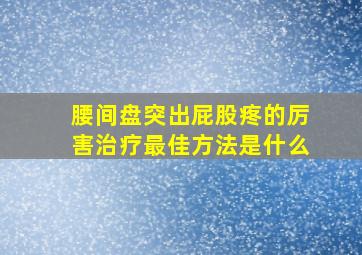 腰间盘突出屁股疼的厉害治疗最佳方法是什么