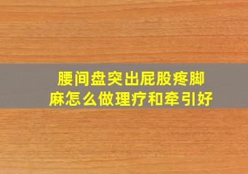 腰间盘突出屁股疼脚麻怎么做理疗和牵引好