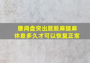 腰间盘突出屁股麻腿麻休息多久才可以恢复正常