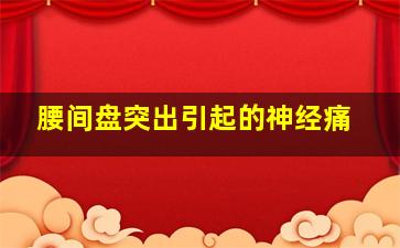 腰间盘突出引起的神经痛