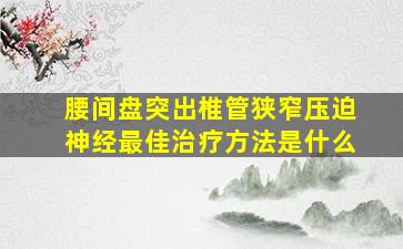 腰间盘突出椎管狭窄压迫神经最佳治疗方法是什么