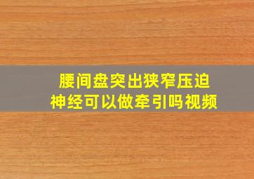 腰间盘突出狭窄压迫神经可以做牵引吗视频