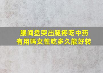 腰间盘突出腿疼吃中药有用吗女性吃多久能好转