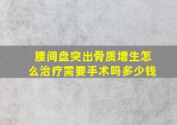 腰间盘突出骨质增生怎么治疗需要手术吗多少钱