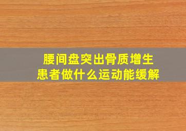 腰间盘突出骨质增生患者做什么运动能缓解