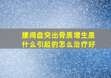 腰间盘突出骨质增生是什么引起的怎么治疗好