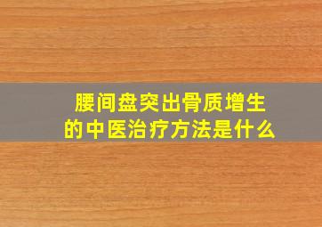 腰间盘突出骨质增生的中医治疗方法是什么