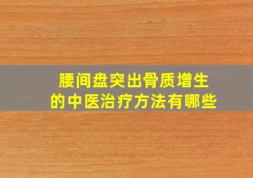 腰间盘突出骨质增生的中医治疗方法有哪些