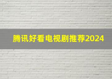 腾讯好看电视剧推荐2024