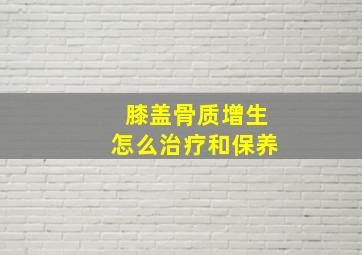 膝盖骨质增生怎么治疗和保养