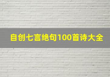 自创七言绝句100首诗大全