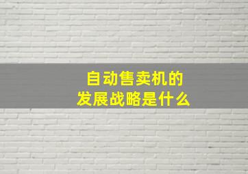 自动售卖机的发展战略是什么