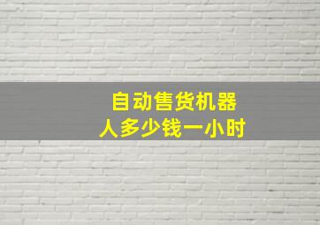 自动售货机器人多少钱一小时