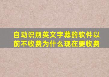 自动识别英文字幕的软件以前不收费为什么现在要收费