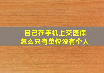 自己在手机上交医保怎么只有单位没有个人