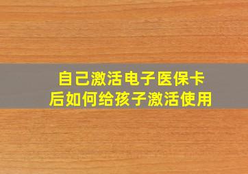 自己激活电子医保卡后如何给孩子激活使用