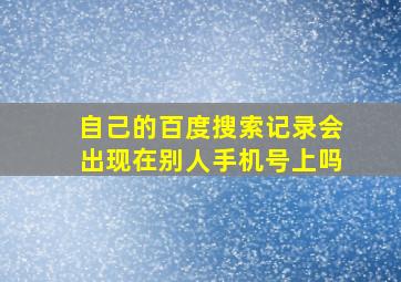 自己的百度搜索记录会出现在别人手机号上吗