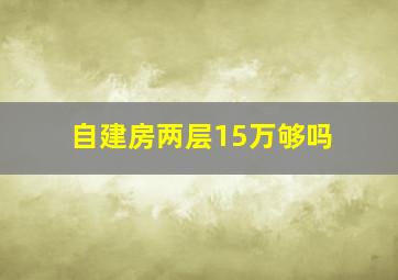 自建房两层15万够吗