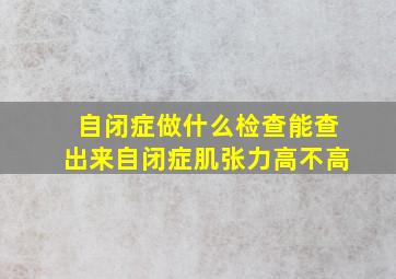 自闭症做什么检查能查出来自闭症肌张力高不高