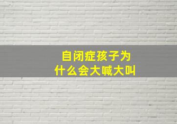 自闭症孩子为什么会大喊大叫