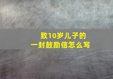 致10岁儿子的一封鼓励信怎么写