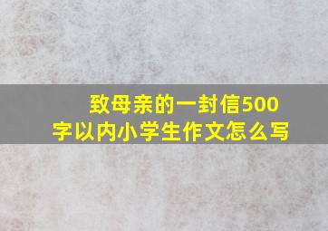 致母亲的一封信500字以内小学生作文怎么写