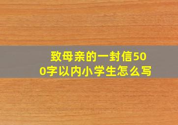 致母亲的一封信500字以内小学生怎么写