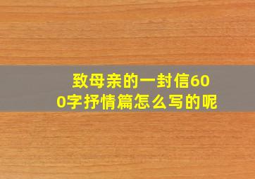 致母亲的一封信600字抒情篇怎么写的呢