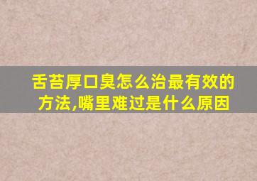 舌苔厚口臭怎么治最有效的方法,嘴里难过是什么原因