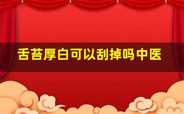 舌苔厚白可以刮掉吗中医