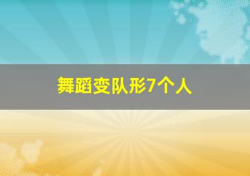 舞蹈变队形7个人