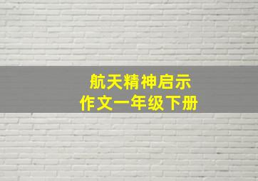 航天精神启示作文一年级下册