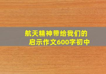 航天精神带给我们的启示作文600字初中