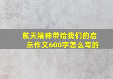 航天精神带给我们的启示作文600字怎么写的