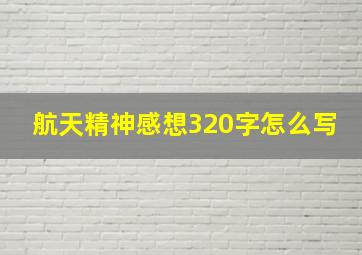 航天精神感想320字怎么写