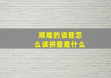 艰难的读音怎么读拼音是什么