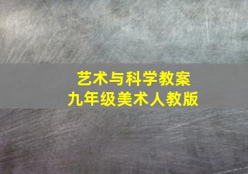 艺术与科学教案九年级美术人教版