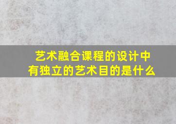 艺术融合课程的设计中有独立的艺术目的是什么