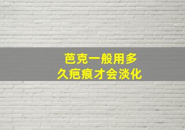 芭克一般用多久疤痕才会淡化