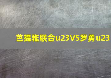 芭提雅联合u23VS罗勇u23