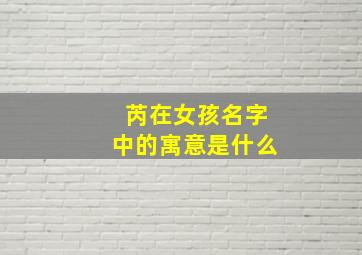 芮在女孩名字中的寓意是什么