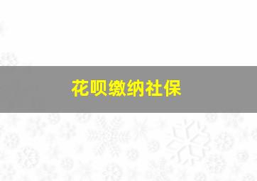 花呗缴纳社保