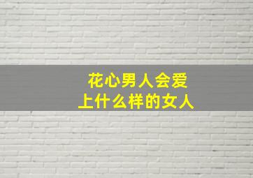 花心男人会爱上什么样的女人