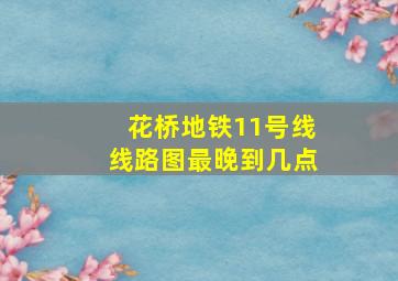 花桥地铁11号线线路图最晚到几点