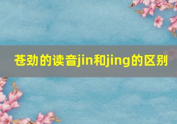 苍劲的读音jin和jing的区别