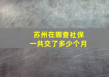 苏州在哪查社保一共交了多少个月