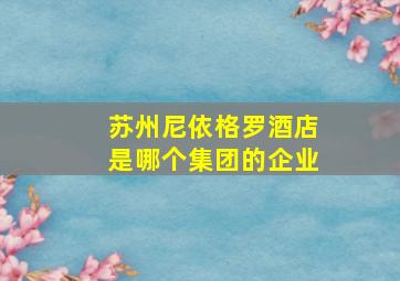 苏州尼依格罗酒店是哪个集团的企业