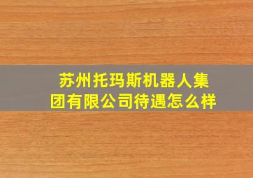 苏州托玛斯机器人集团有限公司待遇怎么样