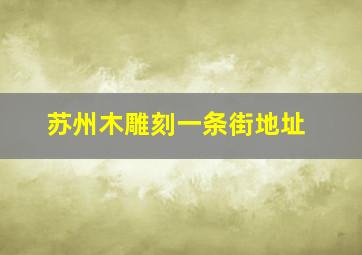 苏州木雕刻一条街地址